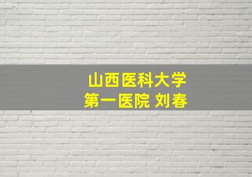 山西医科大学第一医院 刘春